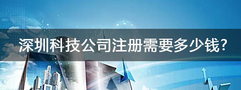 深圳科技公司注冊(cè)需要多少錢